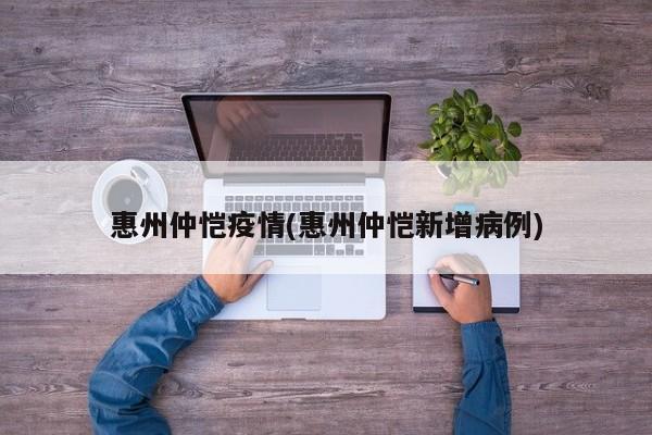 惠州仲恺疫情(惠州仲恺新增病例)