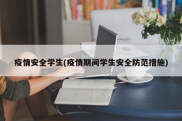 疫情安全学生(疫情期间学生安全防范措施)