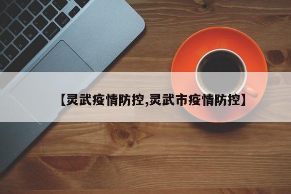 【灵武疫情防控,灵武市疫情防控】
