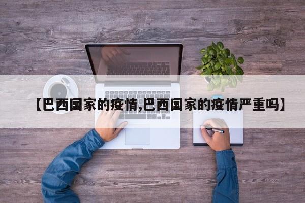 【巴西国家的疫情,巴西国家的疫情严重吗】