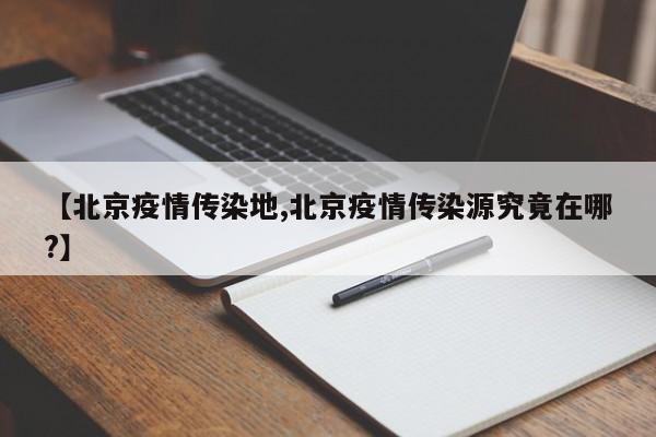 【北京疫情传染地,北京疫情传染源究竟在哪?】