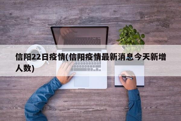 信阳22日疫情(信阳疫情最新消息今天新增人数)