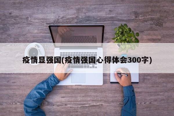 疫情显强国(疫情强国心得体会300字)