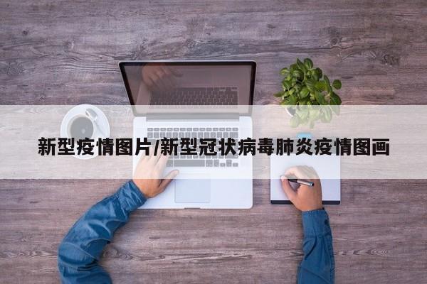 新型疫情图片/新型冠状病毒肺炎疫情图画