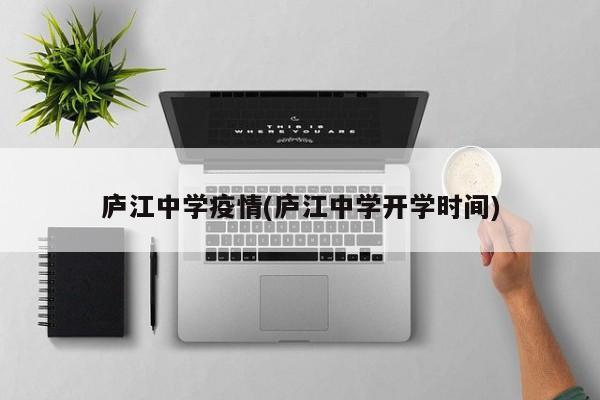 庐江中学疫情(庐江中学开学时间)