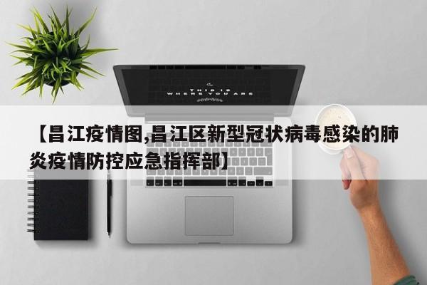 【昌江疫情图,昌江区新型冠状病毒感染的肺炎疫情防控应急指挥部】