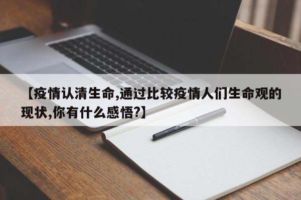 【疫情认清生命,通过比较疫情人们生命观的现状,你有什么感悟?】