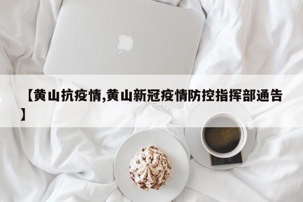 【黄山抗疫情,黄山新冠疫情防控指挥部通告】