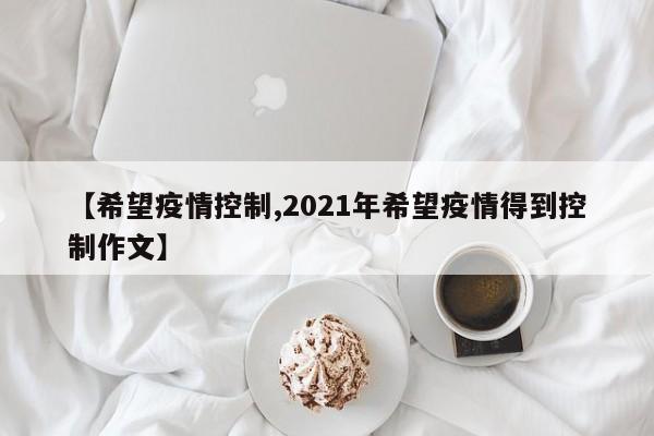 【希望疫情控制,2021年希望疫情得到控制作文】