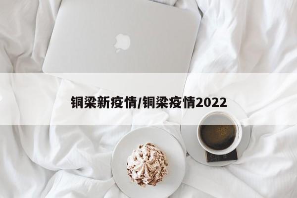 铜梁新疫情/铜梁疫情2022