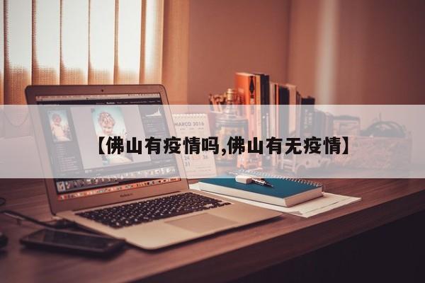 【佛山有疫情吗,佛山有无疫情】