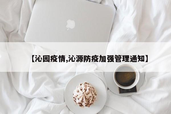 【沁园疫情,沁源防疫加强管理通知】