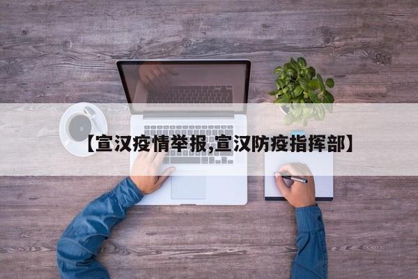 【宣汉疫情举报,宣汉防疫指挥部】