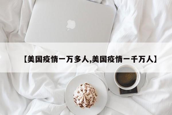 【美国疫情一万多人,美国疫情一千万人】
