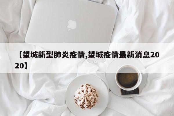 【望城新型肺炎疫情,望城疫情最新消息2020】