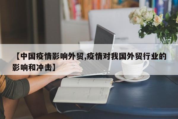 【中国疫情影响外贸,疫情对我国外贸行业的影响和冲击】
