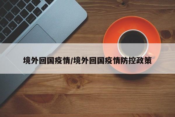 境外回国疫情/境外回国疫情防控政策