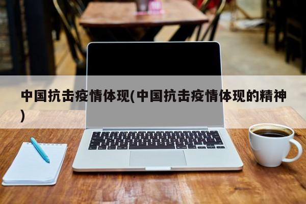 中国抗击疫情体现(中国抗击疫情体现的精神)