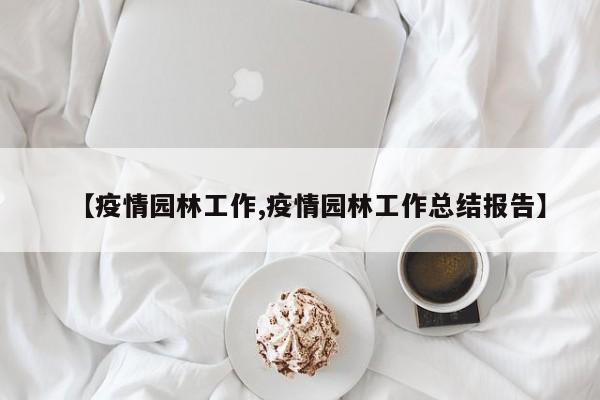 【疫情园林工作,疫情园林工作总结报告】