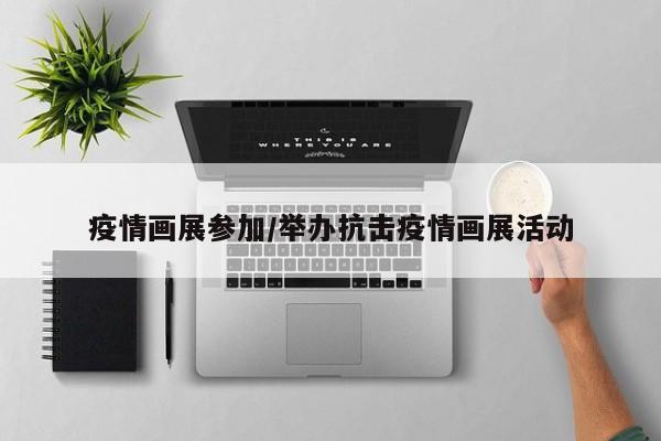 疫情画展参加/举办抗击疫情画展活动
