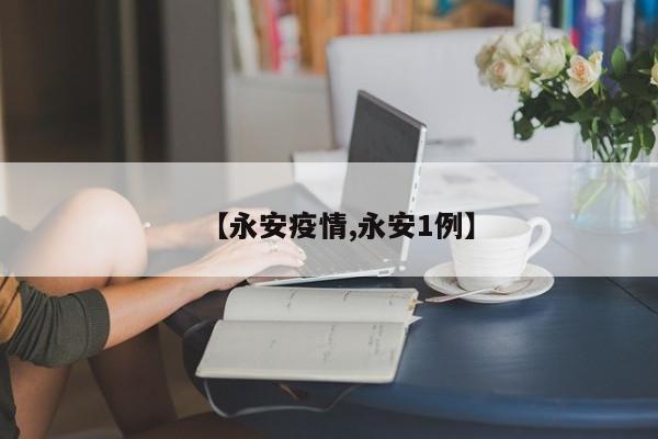 【永安疫情,永安1例】