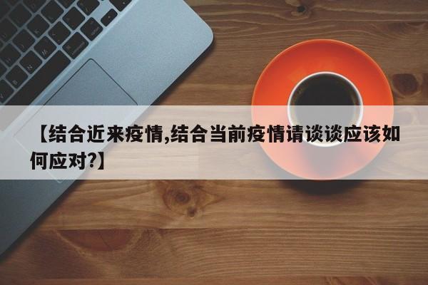 【结合近来疫情,结合当前疫情请谈谈应该如何应对?】