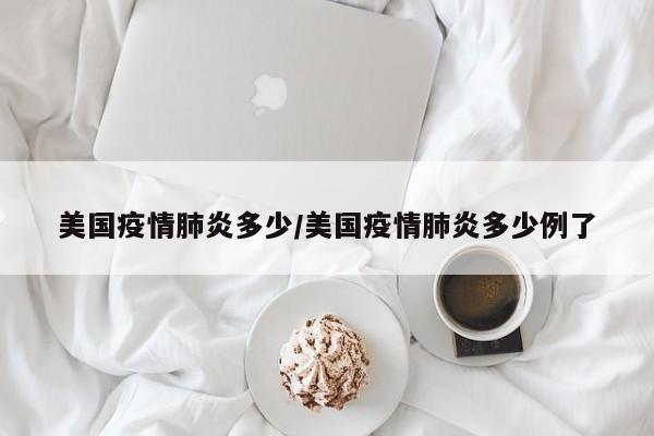 美国疫情肺炎多少/美国疫情肺炎多少例了
