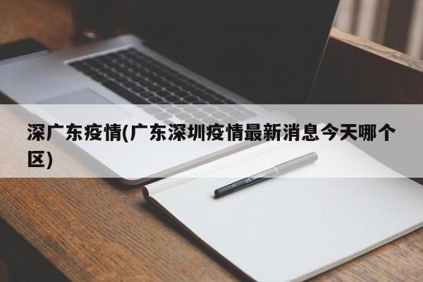 深广东疫情(广东深圳疫情最新消息今天哪个区)