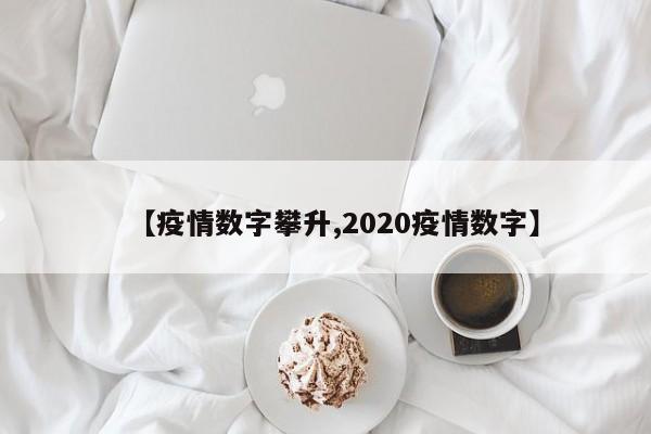 【疫情数字攀升,2020疫情数字】