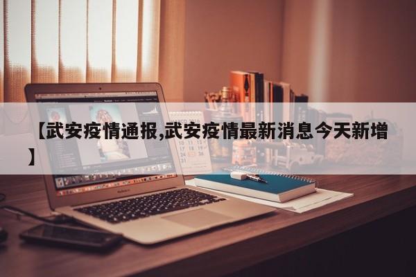 【武安疫情通报,武安疫情最新消息今天新增】