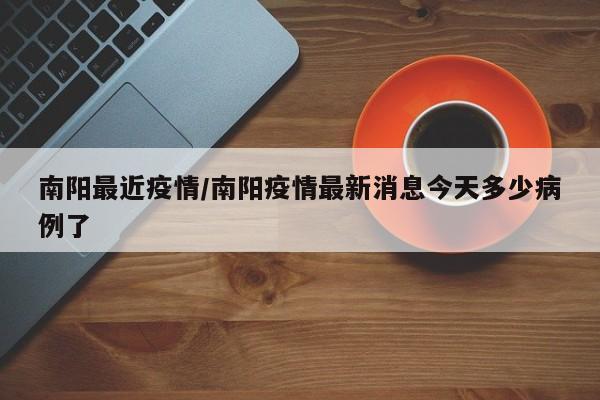 南阳最近疫情/南阳疫情最新消息今天多少病例了