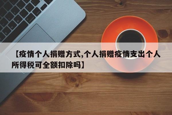 【疫情个人捐赠方式,个人捐赠疫情支出个人所得税可全额扣除吗】