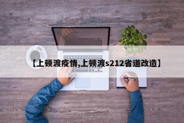 【上顿渡疫情,上顿渡s212省道改造】