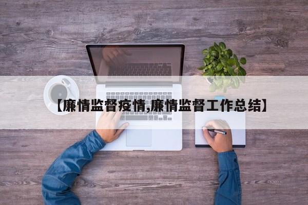 【廉情监督疫情,廉情监督工作总结】