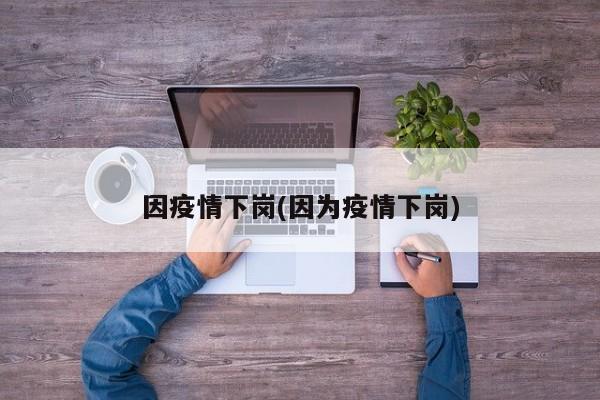 因疫情下岗(因为疫情下岗)