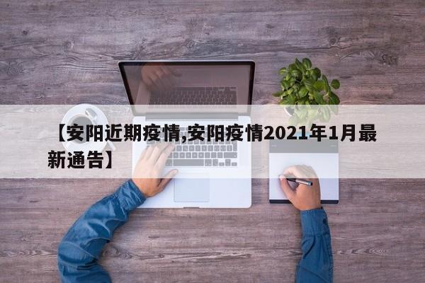 【安阳近期疫情,安阳疫情2021年1月最新通告】