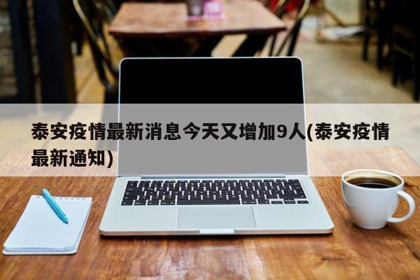 泰安疫情最新消息今天又增加9人(泰安疫情最新通知)
