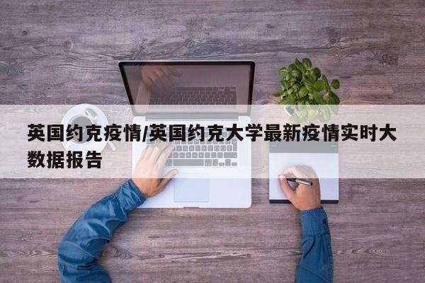英国约克疫情/英国约克大学最新疫情实时大数据报告
