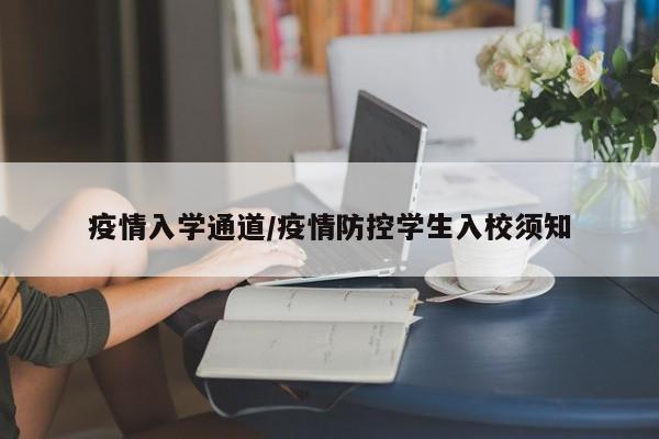 疫情入学通道/疫情防控学生入校须知