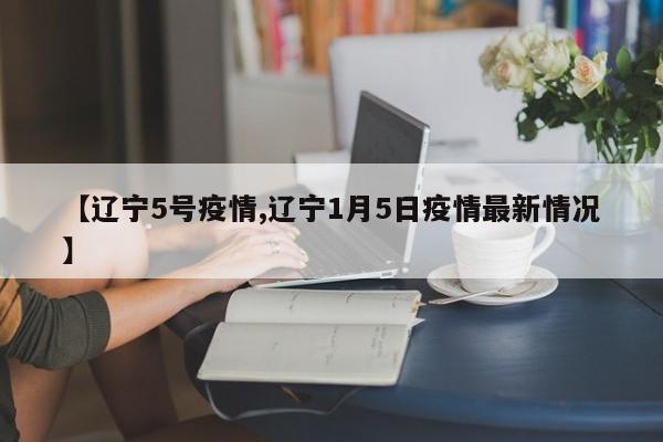 【辽宁5号疫情,辽宁1月5日疫情最新情况】