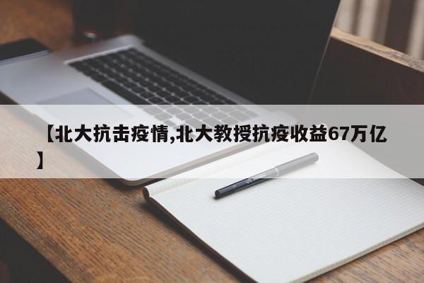【北大抗击疫情,北大教授抗疫收益67万亿】