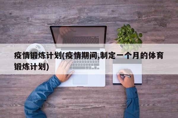 疫情锻炼计划(疫情期间,制定一个月的体育锻炼计划)