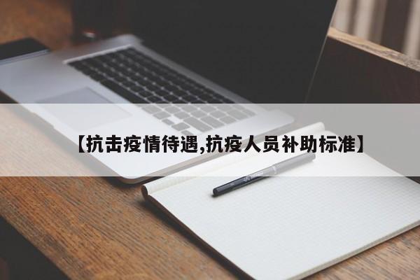 【抗击疫情待遇,抗疫人员补助标准】