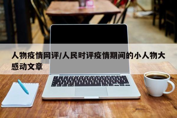 人物疫情网评/人民时评疫情期间的小人物大感动文章