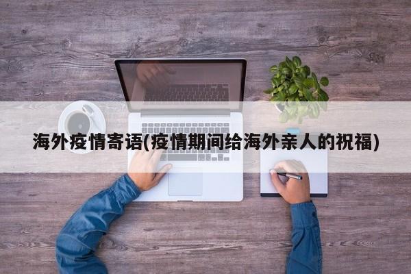 海外疫情寄语(疫情期间给海外亲人的祝福)