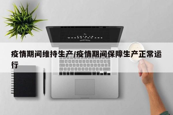 疫情期间维持生产/疫情期间保障生产正常运行