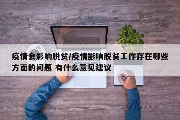 疫情会影响脱贫/疫情影响脱贫工作存在哪些方面的问题 有什么意见建议