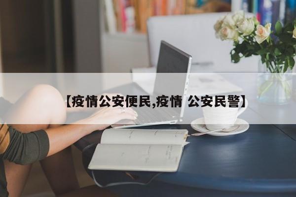 【疫情公安便民,疫情 公安民警】