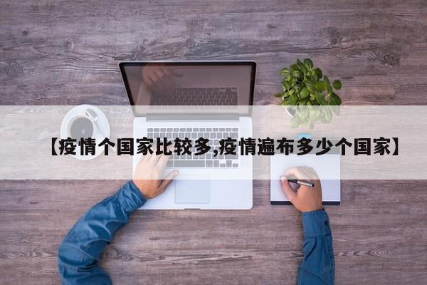 【疫情个国家比较多,疫情遍布多少个国家】