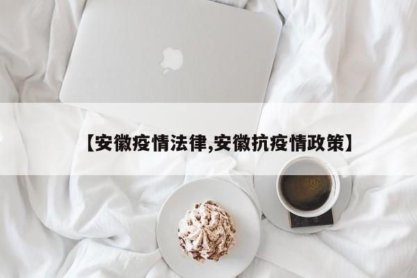 【安徽疫情法律,安徽抗疫情政策】